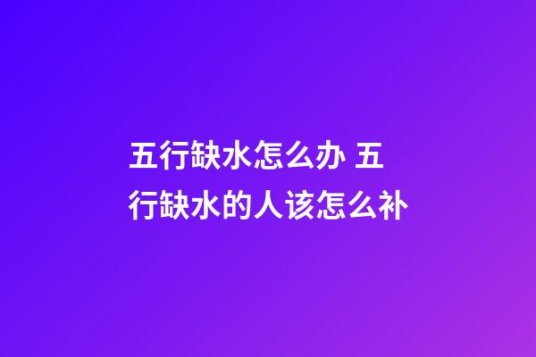 五行缺水怎么办 五行缺水的人该怎么补